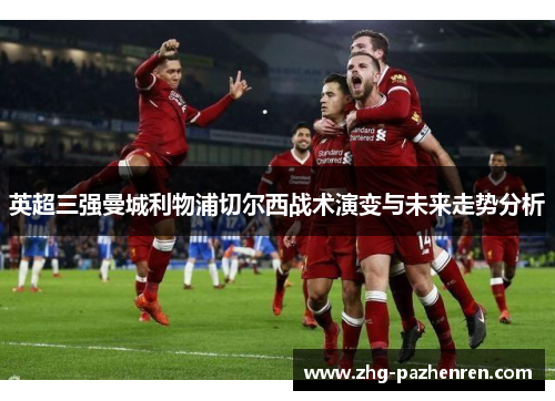 英超三强曼城利物浦切尔西战术演变与未来走势分析