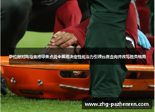 萨拉赫对阵马竞德甲焦点战中展现决定性统治力引领比赛走向并改写胜负格局