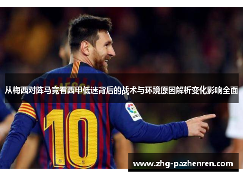 从梅西对阵马竞看西甲低迷背后的战术与环境原因解析变化影响全面
