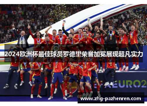 2024欧洲杯最佳球员罗德里荣誉加冕展现超凡实力