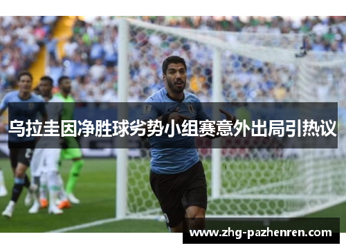 乌拉圭因净胜球劣势小组赛意外出局引热议
