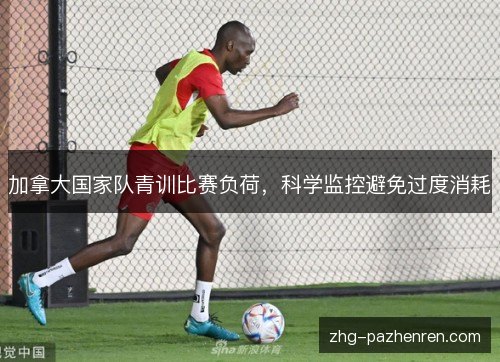 加拿大国家队青训比赛负荷，科学监控避免过度消耗